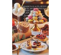Desserts Glacés, Petits Fours, Mignardises & Desserts de Fête (160 recettes): Une Encyclopédie Culinaire Française - Collection "Douceurs et Desserts" - Volume 6