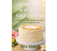 DESSERTS HAÏTIENS VÉGÉTALIENS: 75 Recettes Traditionnelles Revisitées avec une Touche Moderne