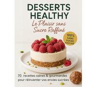 Desserts Healthy - Le plaisir sans sucres raffinés : 70 recettes saines et gourmandes pour réinventer vos envies sucrées: Se faire plaisir sans culpabilité