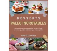 Desserts paléo incroyables: Recettes de desserts rapides et faciles à faible teneur en glucides, faibles en gras et sans gluten