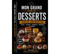 DESSERTS: Plus de 150 recettes gourmandes pour terminer chaque repas sur une note sucrée