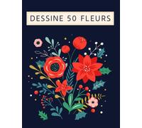 Dessine 50 fleurs: Livre d'activités à colorier pour dessiner des fleurs pour filles et garçons, Des motifs floraux inspirants pour les enfants