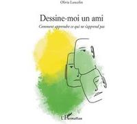 Dessine-moi un ami Comment apprendre ce qui ne s'apprend pas - Olivia Lancelin - L'harmattan - broché - Guide