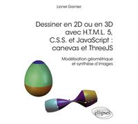 Dessiner en 2D ou en 3D avec H.T.M.L. 5, C.S.S. et JavaScript : canevas et ThreeJS Modélisation géométrique et synthèse d’images - Lionel Garnier - Ellipses - broché - Manuel