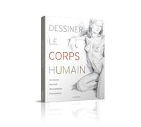 Dessiner le corps humain: Anatomie - Portrait - Mouvement - Expressions