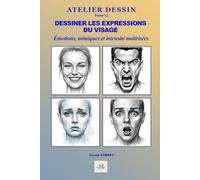 Dessiner les expressions du visage: Émotions, mimiques, traits caractéristiques et intensité en toute simplicité