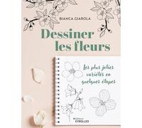 Dessiner les fleurs Les plus jolies variétés en quelques étapes - Bianca Giarola - Eyrolles - broché - Guide