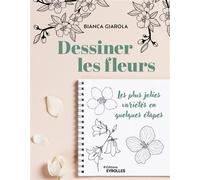 Dessiner les fleurs Les plus jolies variétés en quelques étapes - Bianca Giarola - Eyrolles - broché - Guide