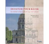 Dessiner pour bâtir - Le métier d'architecte au XVIIe siècle Alexandre Cojannot (Auteur), Alexandre Gady (Auteur), Françoise Banat-Berger (Préface)