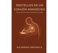 DESTELLOS DE UN CORAZON AGRADECIDO: Colección de Artículo, Discurso, Ensayos, Pensamientos y Poemas