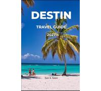 DESTIN TRAVEL GUIDE 2027: The Complete 2027 Emerald Coast Handbook for White-Sand Beaches, Crab Island, Fishing Charters, HarborWalk Village & Family-Friendly Vacations
