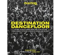 Destination Dancefloor: A Global Atlas of Dance Music and Club Culture From London to Tokyo, Chicago to Berlin and Beyond