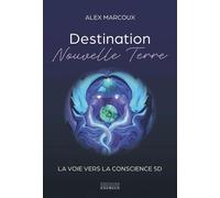 Destination Nouvelle Terre - La voie vers la conscience 5D - Alex Marcoux - Exergue - broché - Guide
