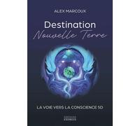 Destination Nouvelle Terre - La voie vers la conscience 5D - Alex Marcoux - Exergue - ebook (ePub) - Guide