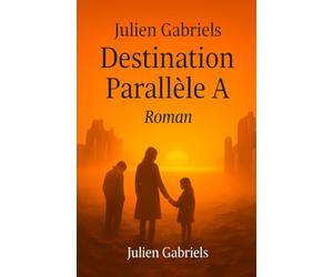 Destination Parallèle A: Roman d’aventure post-apocalyptique mêlant imaginaire, anticipation, mystère, énigme et enquête, autour d’un code secret, d’univers parallèles et de survivants d’un cataclysme