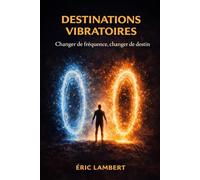 Destinations Vibratoires: Voyager pour élever ta fréquence, activer la loi de l'attraction et attirer l'abondance dans ta vie