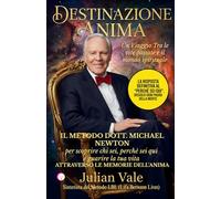 DESTINAZIONE ANIMA: Il Metodo Dr. Michael Newton: Guida pratica per decodificare la tua vita e guarire il presente attraverso le memorie del mondo spirituale
