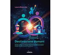 Destinazione domani. Guida per scegliere la scuola secondaria di secondo grado senza paura. Manuale operativo con strategie, test e strumenti pratici per studenti, famiglie e docenti in missione v...