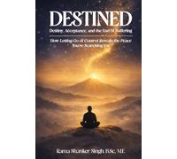 DESTINED Destiny, Acceptance, and the End of Suffering: How Letting Go of Control Reveals the Peace You're Searching For
