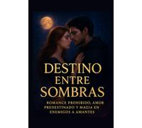 Destino Entre Sombras: Romance Prohibido, Amor Predestinado y Magia en Enemigos a Amantes: Segundas Oportunidades y Pasión en un Mundo de Misterio y Magia