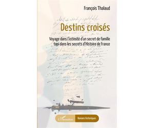 Destins croisés Voyage dans l'intimité d'un secret de famille tapi dans les secrets d'Histoire de France - François Thalaud - L'harmattan - broché - Roman