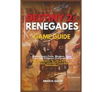 DESTINY 2: RENEGADES GAME GUIDE: Master Every Crew, Weapon, Zone, Boss, and Endgame Challenge with Expert Strategies for Fast Progression, Hidden ... Completion, and Elite-Level Outlaw Domination