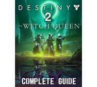 Destiny 2 The Witch Queen : Complete Guide: Best Tips, Tricks, Walkthroughs And Strategies To Become A Pro Player