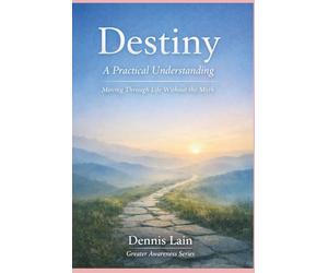 Destiny: A Practical Understanding Moving Through Life Without the Myth