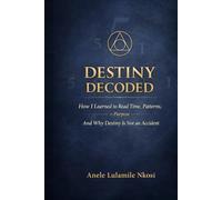 DESTINY DECODED: How I Learned to Read Time, Patterns on Purpose And Why Destiny is Not an Accident