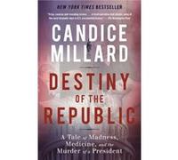 Destiny of the Republic A Tale of Madness Medicine and the Murder of a President by Candice Millard Candice Millard (Auteur)