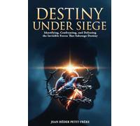 Destiny Under Siege: Identifying, Confronting, and Defeating the Invisible Forces That Sabotage Destiny