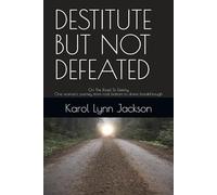 DESTITUTE BUT NOT DEFEATED: On The Road To Destiny
