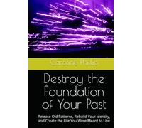 Destroy the Foundation of Your Past: Release Old Patterns, Rebuild Your Identity, and Create the Life You Were Meant to Live