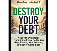 Destroy Your Debt: A Proven System for Eliminating Every Dollar You Owe, Freeing Your Income, and Never Going Back Series Name: Money Smart Series Series Number: Book 2