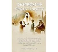 Destroying Christianity: In Order To Resurrect It And Exalt A More Divine, More Realistic, More Honest, More Beautiful One