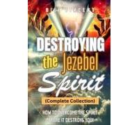 Destroying The Jezebel Spirit (Complete Collection): How To Overcome The Spirit Before It Destroys You!