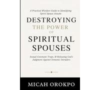 Destroying the Power of Spiritual Spouses: A Practical Warfare Guide to Identifying Spirit Spouse Attacks, Sexual Covenant Traps, and Releasing God’s Judgment Against Demonic Intruders