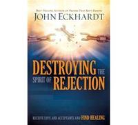 Destroying the Spirit of Rejection: Receive Love and Acceptance and Find Healing