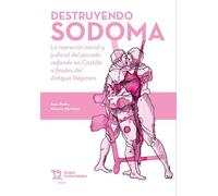 Destruyendo Sodoma. La represión social y judicial del pecado nefando en Castilla a finales del Antiguo Régimen