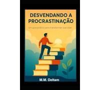 DESVENDANDO A PROCRASTINAÇÃO: Um guia prático para transformar sua vida!