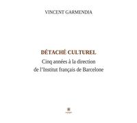 Détaché culturel Cinq années à la direction de l'Institut français de Barcelone - Vincent Garmendia - Le Lys Bleu - broché - Témoignage