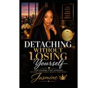 Detaching Without Losing Yourself: A 10-Chapter Guide to Reclaiming Your Power, Letting Go Without Guilt, and Choosing Yourself Fully