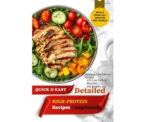 Detailed High-Protein Recipes Compilation: Delicious Low Calorie Recipes with Low Carb to Burn Fat and Weight Loss