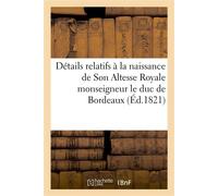Détails relatifs à la naissance de Son Altesse Royale monseigneur le duc de Bordeaux ; bons mots et traits d'enthousiasme tant de la capitale que des départements... - Collectif - Hachette Bnf - broch