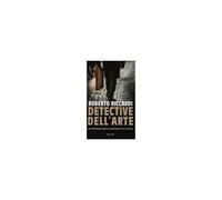 Detective Dell'arte. Dai Monuments Men Ai Carabinieri Della Cultura