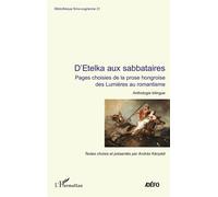 D'Etelka aux sabbataires Pages choisies de la prose hongroise des Lumières au romantisme Anthologie bilingue - Anthologie bilingue - Antoine Chalvin - L'harmattan - broché - Anthologie