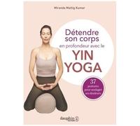 Détendre Son Corps En Profondeur Avec Le Yin Yoga - 37 Postures À Pratiquer Pour Soulager Vos Douleurs