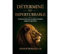 DÉTERMINÉ ET IMPERTURBABLE: La détermination qui accomplit ta destinée malgré les oppositions