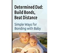 Determined Dad: Build Bonds, Beat Distance: Simple Ways for Bonding with Baby