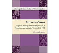 Determined Spirits: Eugenics, Heredity and Racial Regeneration in Anglo-American Spiritualist Writing, 1848-1930 Relié G
